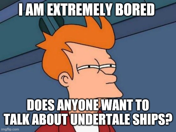 Please | I AM EXTREMELY BORED; DOES ANYONE WANT TO TALK ABOUT UNDERTALE SHIPS? | image tagged in futurama fry,gifs | made w/ Imgflip meme maker