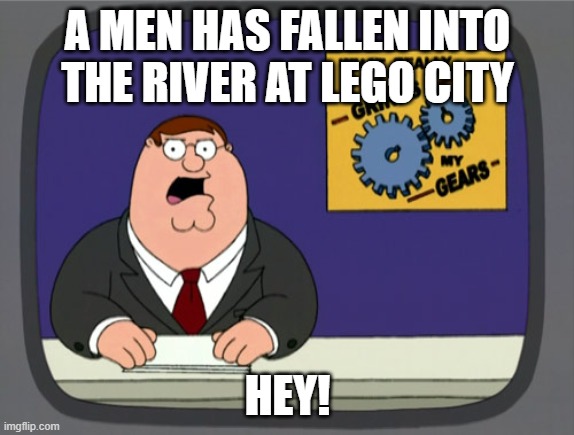 Peter Griffin News Meme | A MEN HAS FALLEN INTO THE RIVER AT LEGO CITY; HEY! | image tagged in memes,peter griffin news | made w/ Imgflip meme maker