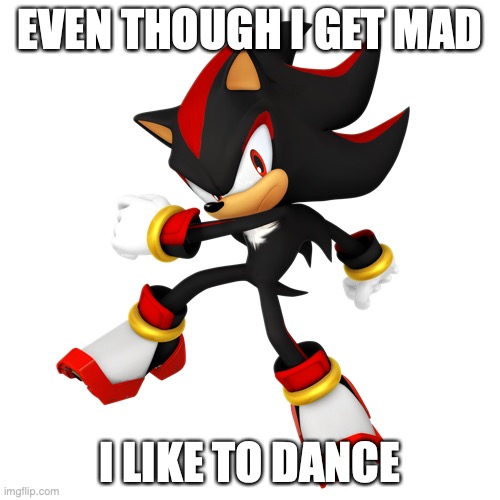 I LIKE TO DANCE | EVEN THOUGH I GET MAD; I LIKE TO DANCE | image tagged in shadow the hedgehog,dance | made w/ Imgflip meme maker