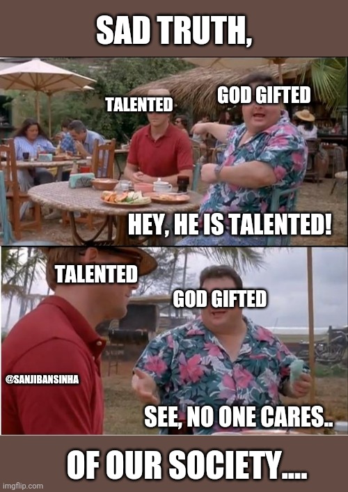 Our_society | SAD TRUTH, GOD GIFTED; TALENTED; HEY, HE IS TALENTED! TALENTED; GOD GIFTED; @SANJIBANSINHA; SEE, NO ONE CARES.. OF OUR SOCIETY.... | image tagged in memes,see nobody cares | made w/ Imgflip meme maker