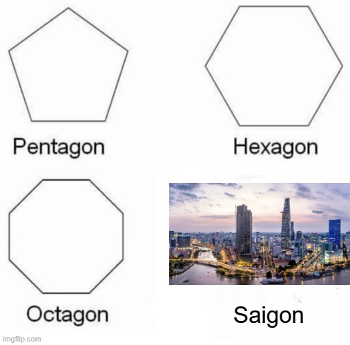 When in Nam... | Saigon | image tagged in memes,pentagon hexagon octagon | made w/ Imgflip meme maker