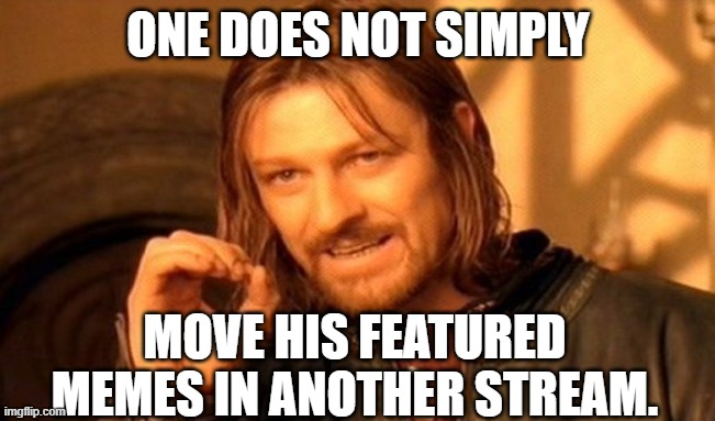 Is there a way to do it ? I created a new stream and want to move some of my memes in it. | ONE DOES NOT SIMPLY; MOVE HIS FEATURED MEMES IN ANOTHER STREAM. | image tagged in one does not simply,imgflip,streams,new,move,please help me | made w/ Imgflip meme maker
