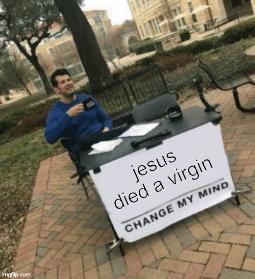 i will too | jesus died a virgin | image tagged in change my mind | made w/ Imgflip meme maker