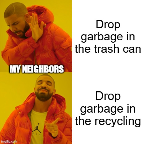 Greta would be proud of them | Drop garbage in the trash can; MY NEIGHBORS; Drop garbage in the recycling | image tagged in drake hotline bling,garbage,save the earth,dumb,neighbors | made w/ Imgflip meme maker