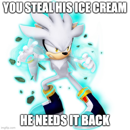 ICE CREAM | YOU STEAL HIS ICE CREAM; HE NEEDS IT BACK | image tagged in silver,ice cream | made w/ Imgflip meme maker
