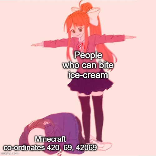 Who would win? | People who can bite ice-cream; Minecraft co-ordinates 420, 69, 42069 | image tagged in monika t-posing on sans,doki doki literature club,undertale | made w/ Imgflip meme maker