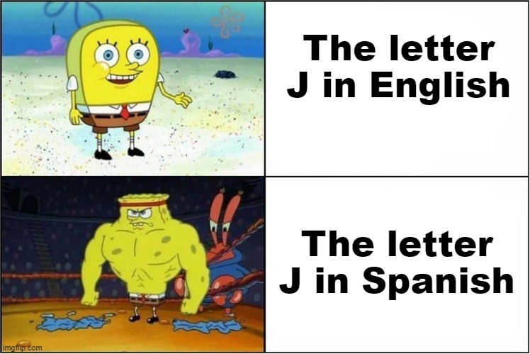 Weak vs Strong Spongebob | The letter J in English; The letter J in Spanish | image tagged in weak vs strong spongebob | made w/ Imgflip meme maker