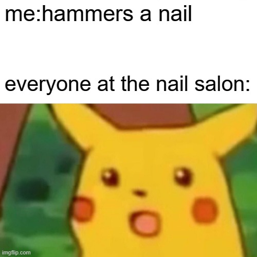 Surprised Pikachu | me:hammers a nail; everyone at the nail salon: | image tagged in memes,surprised pikachu | made w/ Imgflip meme maker