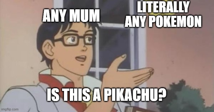 To pikachu of not to pikachu? | ANY MUM; LITERALLY ANY POKEMON; IS THIS A PIKACHU? | image tagged in is this a pigeon | made w/ Imgflip meme maker