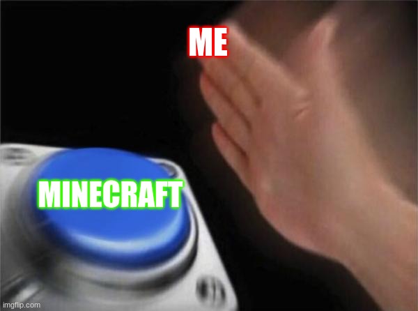 minecraft me | ME; MINECRAFT | image tagged in memes,blank nut button | made w/ Imgflip meme maker