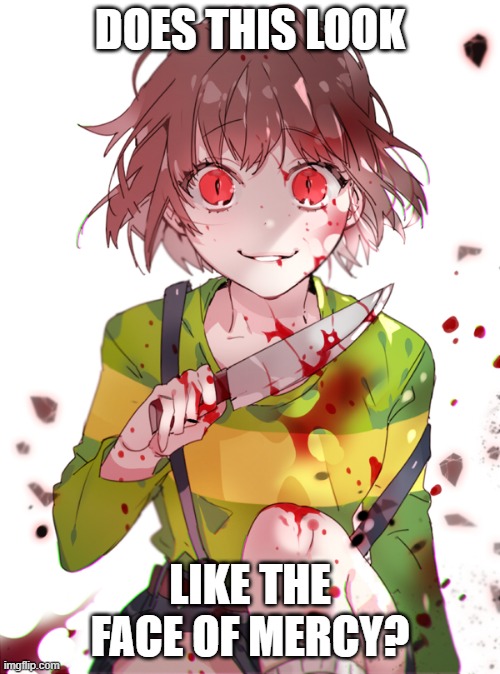 Undertale Chara | DOES THIS LOOK; LIKE THE FACE OF MERCY? | image tagged in undertale chara | made w/ Imgflip meme maker