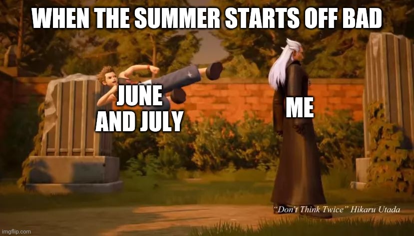 Summer Day are Bad | WHEN THE SUMMER STARTS OFF BAD; JUNE AND JULY; ME | image tagged in kingdom hearts 3 | made w/ Imgflip meme maker
