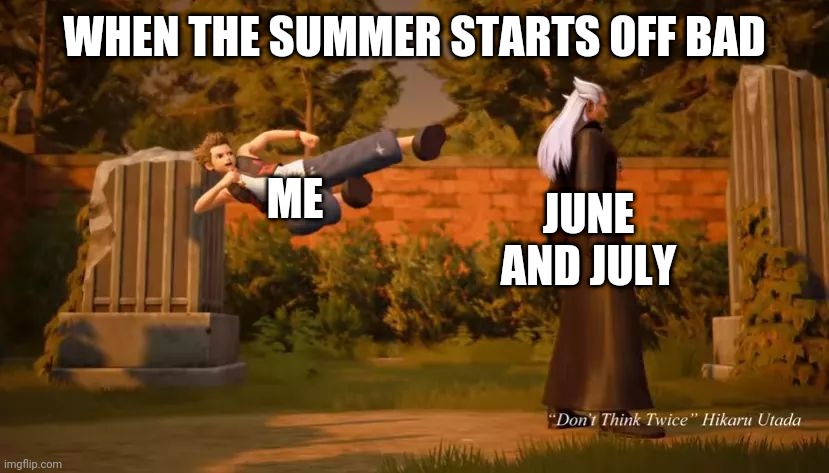 Summer Feeling Like | WHEN THE SUMMER STARTS OFF BAD; ME; JUNE AND JULY | image tagged in kingdom hearts 3 | made w/ Imgflip meme maker