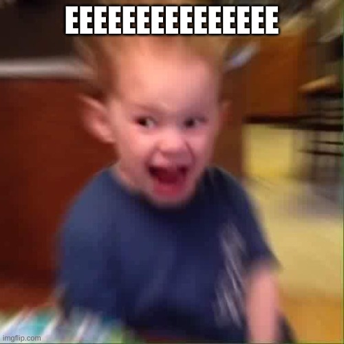 Screaming kid | EEEEEEEEEEEEEEE | image tagged in screaming kid | made w/ Imgflip meme maker