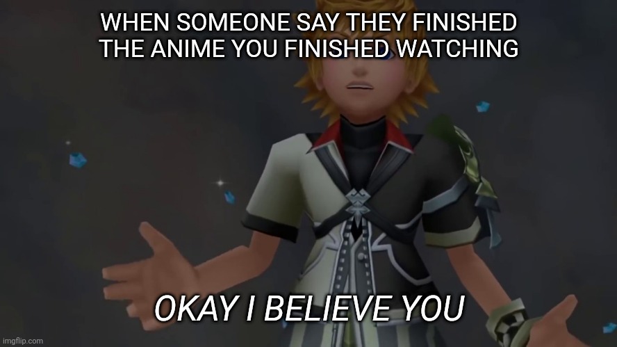 I Believe what you said | WHEN SOMEONE SAY THEY FINISHED THE ANIME YOU FINISHED WATCHING; OKAY I BELIEVE YOU | image tagged in okay i believe you | made w/ Imgflip meme maker