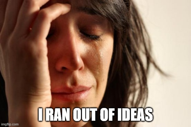 0of | I RAN OUT OF IDEAS | image tagged in memes,first world problems | made w/ Imgflip meme maker