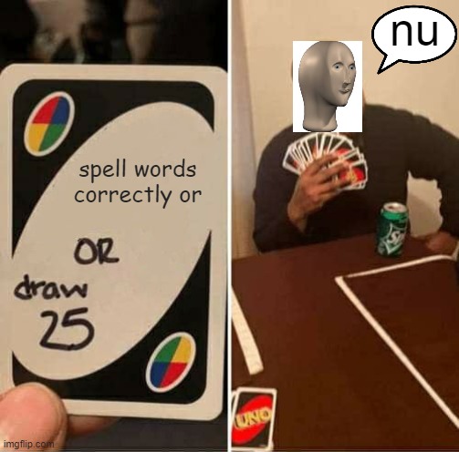 UNO Draw 25 Cards Meme | spell words correctly or nu | image tagged in memes,uno draw 25 cards | made w/ Imgflip meme maker