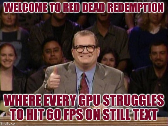 And the points don't matter | WELCOME TO RED DEAD REDEMPTION; WHERE EVERY GPU STRUGGLES TO HIT 60 FPS ON STILL TEXT | image tagged in and the points don't matter | made w/ Imgflip meme maker