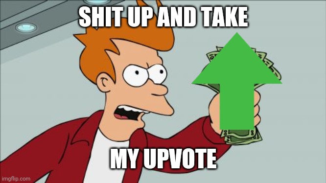 Shut Up And Take My Money Fry Meme | SHIT UP AND TAKE MY UPVOTE | image tagged in memes,shut up and take my money fry | made w/ Imgflip meme maker