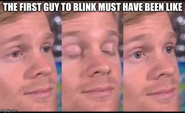 Blinking guy | THE FIRST GUY TO BLINK MUST HAVE BEEN LIKE | image tagged in blinking guy | made w/ Imgflip meme maker