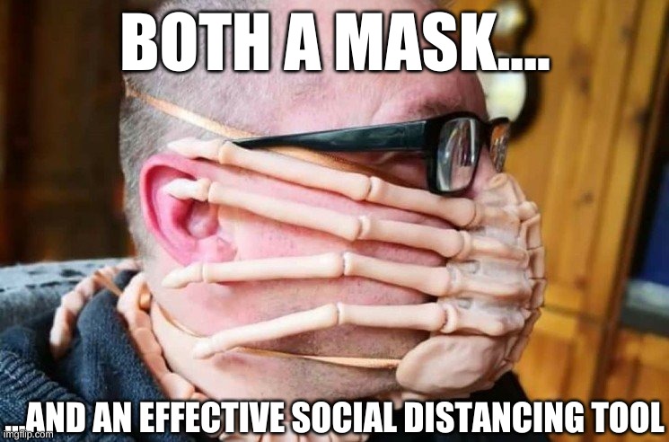 Alien Face Hugger mask and social distancing | BOTH A MASK.... ...AND AN EFFECTIVE SOCIAL DISTANCING TOOL | image tagged in alien face hugger mask,mask,social distancing,trump,fauci,pelosi | made w/ Imgflip meme maker