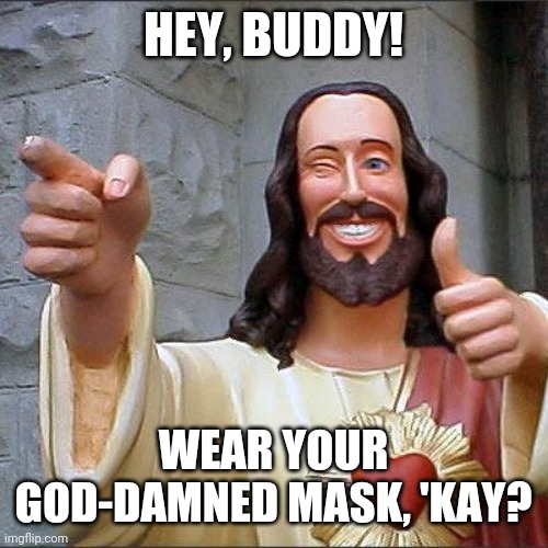 Mased Man | HEY, BUDDY! WEAR YOUR GOD-DAMNED MASK, 'KAY? | image tagged in memes,buddy christ | made w/ Imgflip meme maker