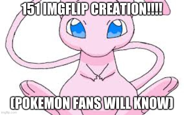 (Originally, there were only 151 pokemon) | 151 IMGFLIP CREATION!!!! (POKEMON FANS WILL KNOW) | image tagged in pokemon mew | made w/ Imgflip meme maker