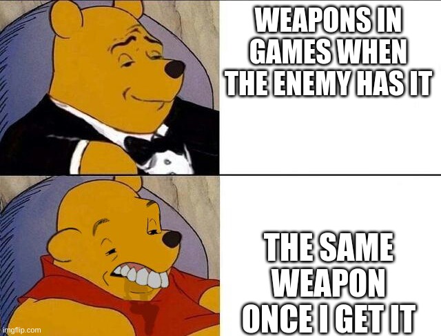 Tuxedo Winnie the Pooh grossed reverse | WEAPONS IN GAMES WHEN THE ENEMY HAS IT; THE SAME WEAPON ONCE I GET IT | image tagged in tuxedo winnie the pooh grossed reverse | made w/ Imgflip meme maker