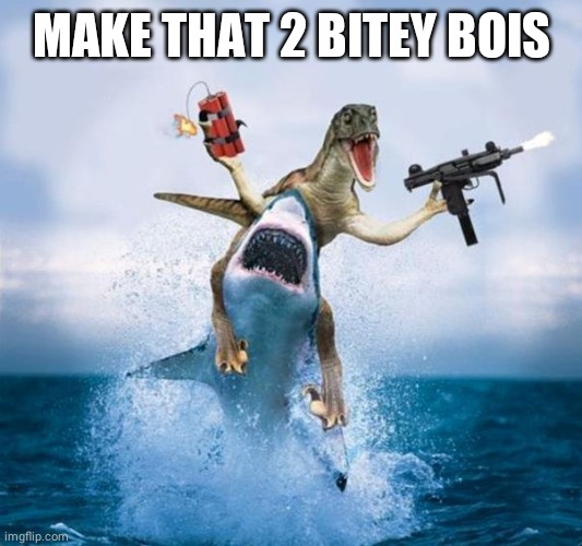 Dinosaur Riding Shark | MAKE THAT 2 BITEY BOIS | image tagged in dinosaur riding shark | made w/ Imgflip meme maker