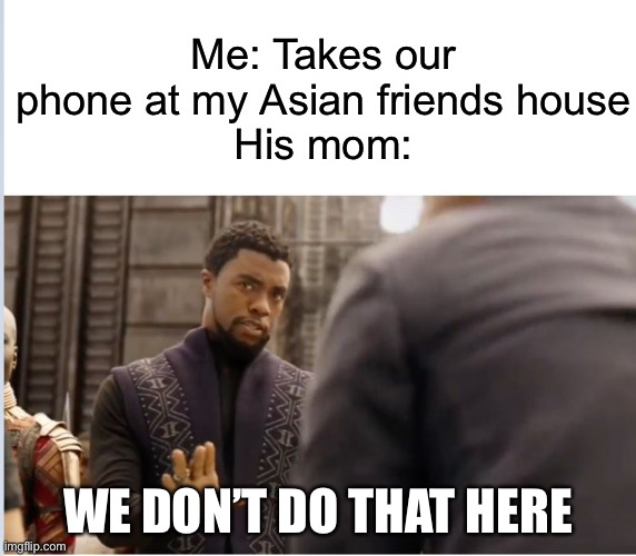 We don’t do that here | Me: Takes our phone at my Asian friends house
His mom:; WE DON’T DO THAT HERE | image tagged in we don't do that here | made w/ Imgflip meme maker