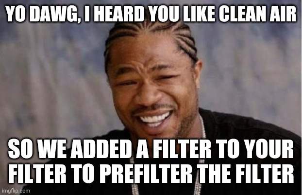 Yo Dawg Heard You Meme | YO DAWG, I HEARD YOU LIKE CLEAN AIR; SO WE ADDED A FILTER TO YOUR FILTER TO PREFILTER THE FILTER | image tagged in memes,yo dawg heard you | made w/ Imgflip meme maker