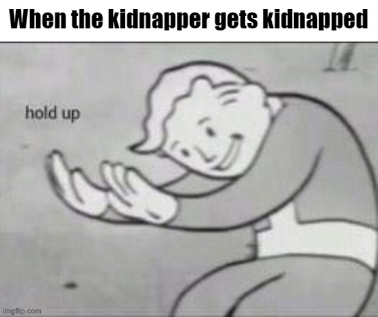 Fallout Hold Up | When the kidnapper gets kidnapped | image tagged in memes,fun,dank memes,hold up | made w/ Imgflip meme maker