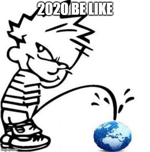 What are you doing, 2020?! | 2020 BE LIKE | image tagged in peeing on the earth,2020,disaster,plague,can it get any worse,yes it can | made w/ Imgflip meme maker