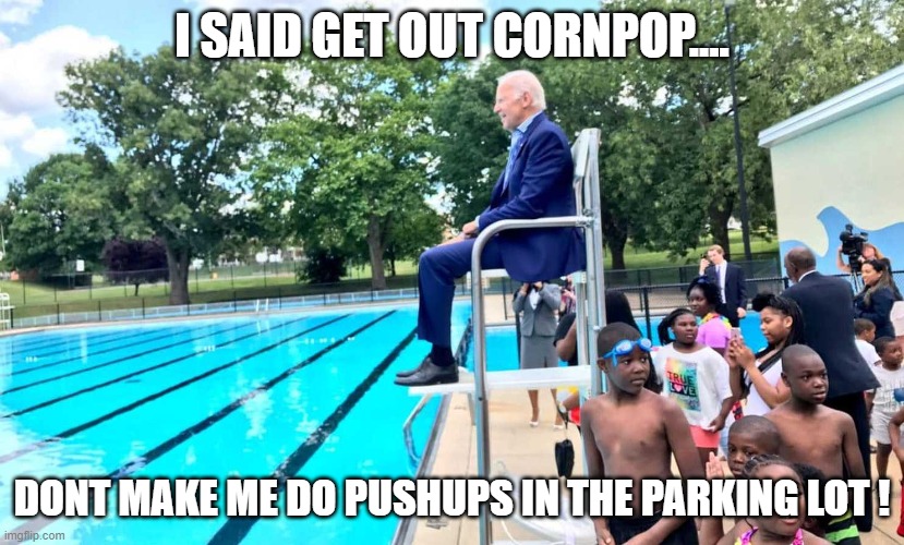 CORNPOP STORIES ARE SOMETHING THAT JOES IMAGINATION MADE UP OR ARE THEY REAL? | I SAID GET OUT CORNPOP.... DONT MAKE ME DO PUSHUPS IN THE PARKING LOT ! | image tagged in joe biden at pool,corn pop,biden the liar,play with my leg hairs,total lack of recall | made w/ Imgflip meme maker