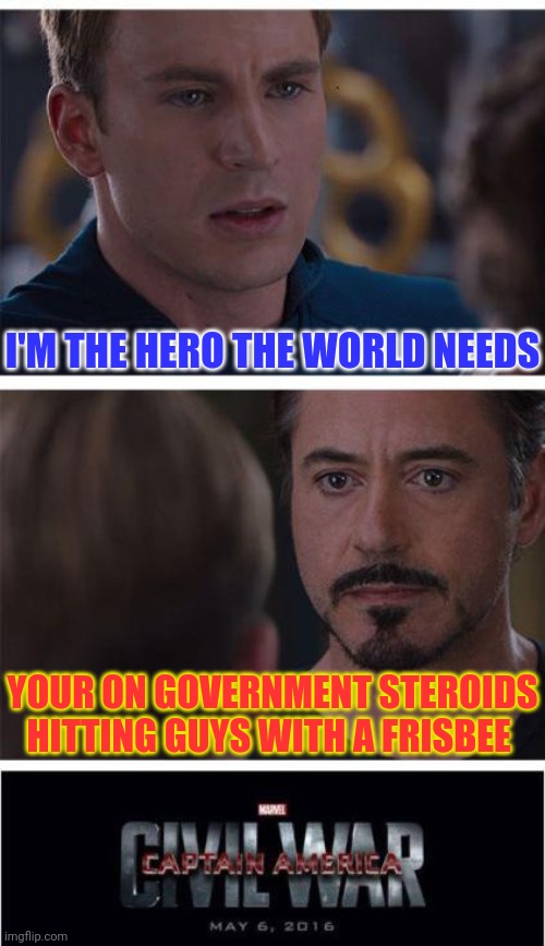 Marvel Civil War 1 | I'M THE HERO THE WORLD NEEDS; YOUR ON GOVERNMENT STEROIDS HITTING GUYS WITH A FRISBEE | image tagged in memes,marvel civil war 1 | made w/ Imgflip meme maker