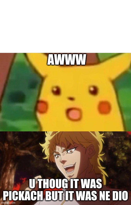 AWWW; U THOUG IT WAS PICKACH BUT IT WAS NE DIO | image tagged in but it was me dio,memes,surprised pikachu | made w/ Imgflip meme maker