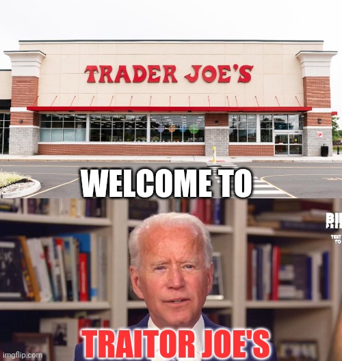 Traitor Joe's | WELCOME TO; TRAITOR JOE'S | image tagged in joe biden,traitor,conservative,republican,election 2020,trump 2020 | made w/ Imgflip meme maker