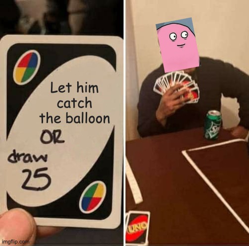 UNO Draw 25 Cards Meme | Let him catch the balloon | image tagged in memes,uno draw 25 cards | made w/ Imgflip meme maker