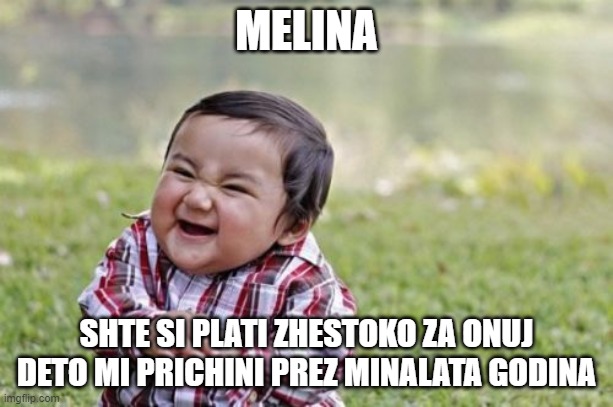 Melina is a total utter disgrace! | MELINA; SHTE SI PLATI ZHESTOKO ZA ONUJ DETO MI PRICHINI PREZ MINALATA GODINA | image tagged in memes,evil toddler | made w/ Imgflip meme maker