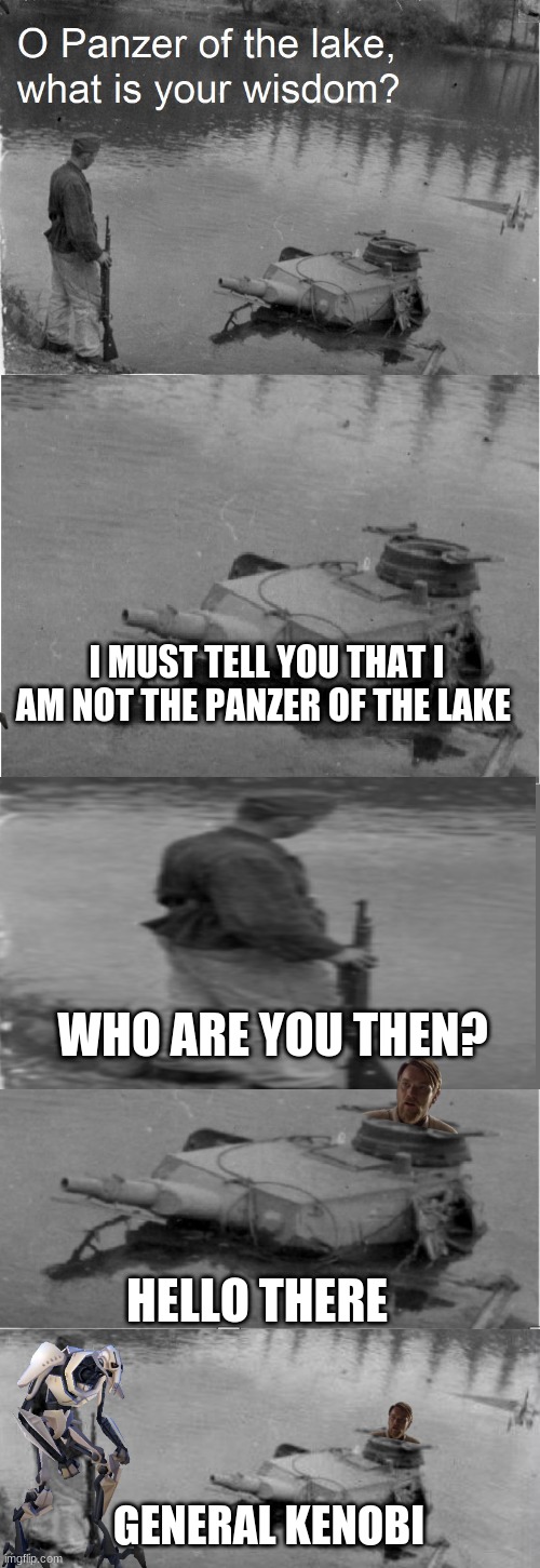 o panzer of the lake |  I MUST TELL YOU THAT I AM NOT THE PANZER OF THE LAKE; WHO ARE YOU THEN? HELLO THERE; GENERAL KENOBI | image tagged in o panzer of the lake | made w/ Imgflip meme maker