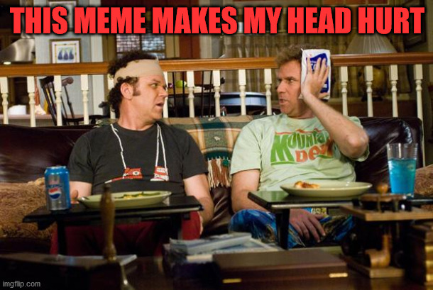 STEP BROTHERS | THIS MEME MAKES MY HEAD HURT | image tagged in step brothers | made w/ Imgflip meme maker