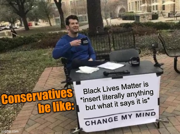 I’ve seen a zillion of these in the “politics” stream: remarkably, not a single one has been correct | Black Lives Matter is *insert literally anything but what it says it is*; Conservatives be like: | image tagged in memes,change my mind,blm,black lives matter,conservative logic,conservatives | made w/ Imgflip meme maker