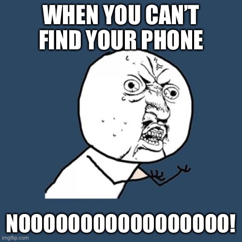 Nooooooooooo | WHEN YOU CAN’T FIND YOUR PHONE; NOOOOOOOOOOOOOOOOO! | image tagged in memes,y u no | made w/ Imgflip meme maker