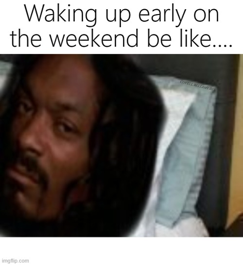 Waking up early on the weekend be like.... COVELL BELLAMY III | image tagged in snoop dogg waking up early on the weekend be like | made w/ Imgflip meme maker