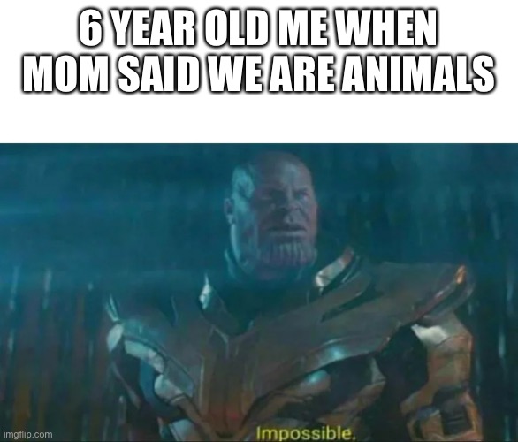 Thanos Impossible | 6 YEAR OLD ME WHEN MOM SAID WE ARE ANIMALS | image tagged in thanos impossible | made w/ Imgflip meme maker