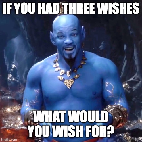 Be as selfish as you want! And you can have a 4th wish to free the genie. But only for that. So use your 3 wishes as selfishly a | IF YOU HAD THREE WISHES; WHAT WOULD YOU WISH FOR? | image tagged in aladdin,just watched it lol,id ask for a fast metabolism,and manageable hair,and an endless supply of chocolate,have fun with it | made w/ Imgflip meme maker