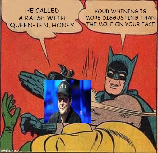 Batman Slapping Phil Hell-shout | HE CALLED A RAISE WITH QUEEN-TEN, HONEY; YOUR WHINING IS MORE DISGUSTING THAN THE MOLE ON YOUR FACE | image tagged in batman slapping robin,poker,baby,whining,bad luck,mole | made w/ Imgflip meme maker