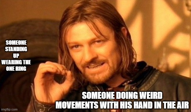 the One Ring will pervert You all | SOMEONE STANDING UP WEARING THE ONE RING; SOMEONE DOING WEIRD MOVEMENTS WITH HIS HAND IN THE AIR | image tagged in memes,one does not simply | made w/ Imgflip meme maker