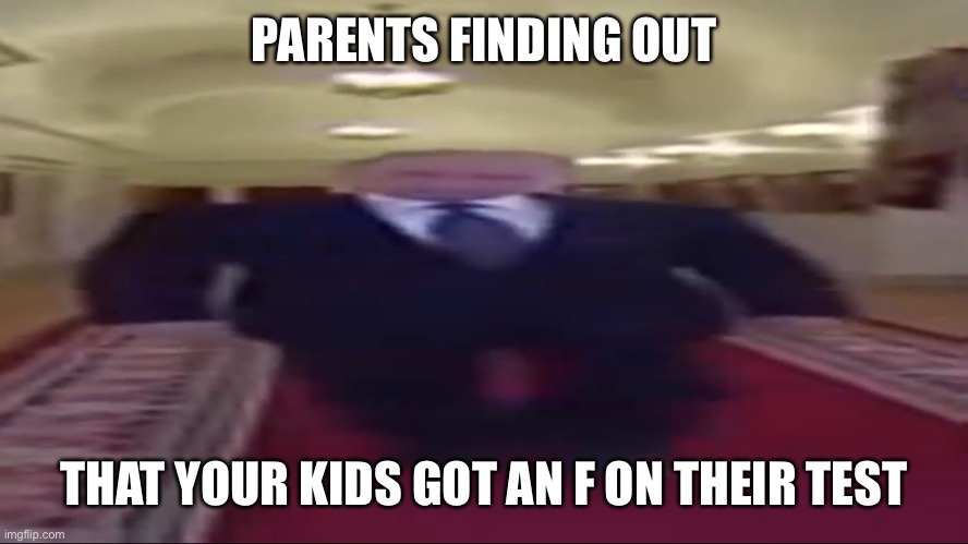 Wide putin | PARENTS FINDING OUT; THAT YOUR KIDS GOT AN F ON THEIR TEST | image tagged in wide putin | made w/ Imgflip meme maker