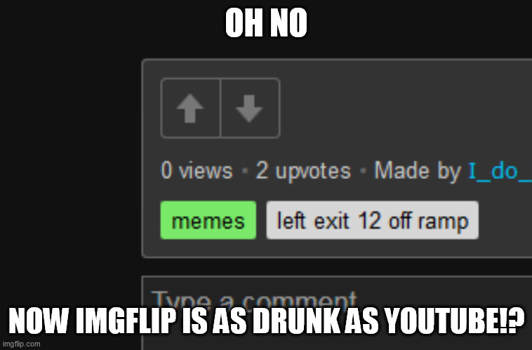 Drunk Imgflip | OH NO; NOW IMGFLIP IS AS DRUNK AS YOUTUBE!? | image tagged in imgflip,meanwhile on imgflip,first world imgflip problems,imgflip community,imgflip is drunk,imgflip meme | made w/ Imgflip meme maker